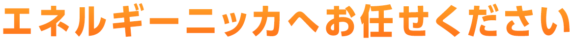 エネルギーニッカへお任せください